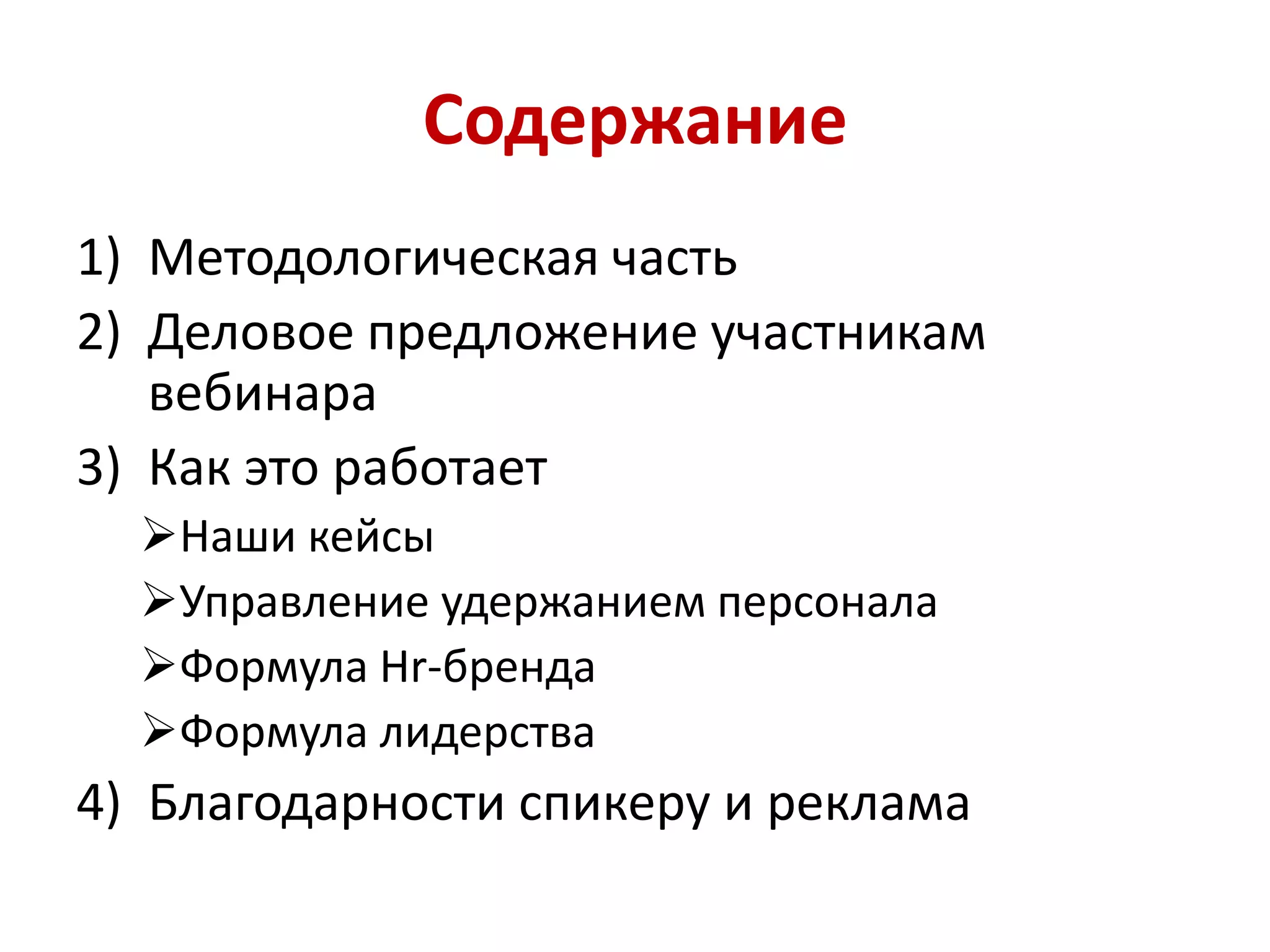 Содержание
1) Методологическая часть
2) Деловое предложение участникам
вебинара
3) Как это работает
Наши кейсы
Управление удержанием персонала
Формула Hr-бренда
Формула лидерства
4) Благодарности спикеру и реклама
 