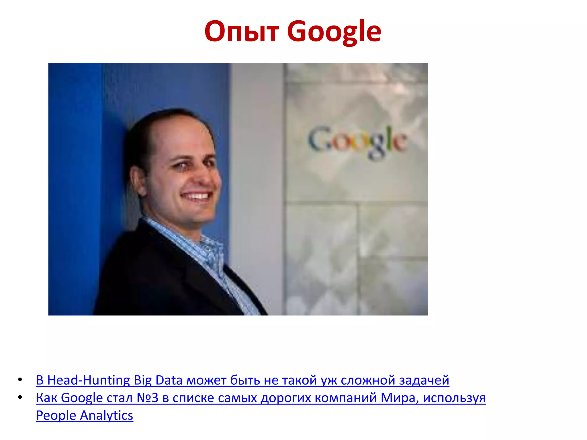 Опыт Google
• В Head-Hunting Big Data может быть не такой уж сложной задачей
• Как Google стал №3 в списке самых дорогих компаний Мира, используя
People Analytics
 