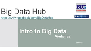 Intro to Big Data
Workshop
14 March
Big Data Hub
https://www.facebook.com/BigDataHub
 
