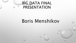 BIG DATA FINAL
PRESENTATION
Boris Menshikov
 