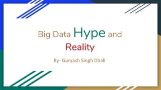 By- Guryash Singh Dhall
Big Data Hype and
Reality
 