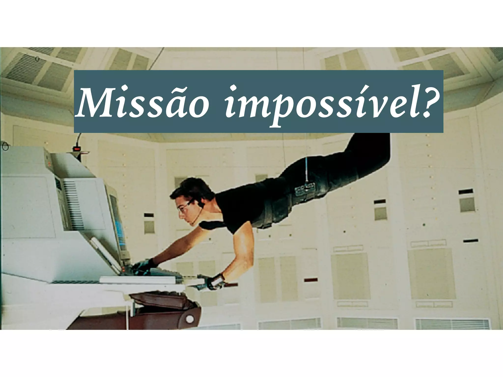 Missão impossível?
 