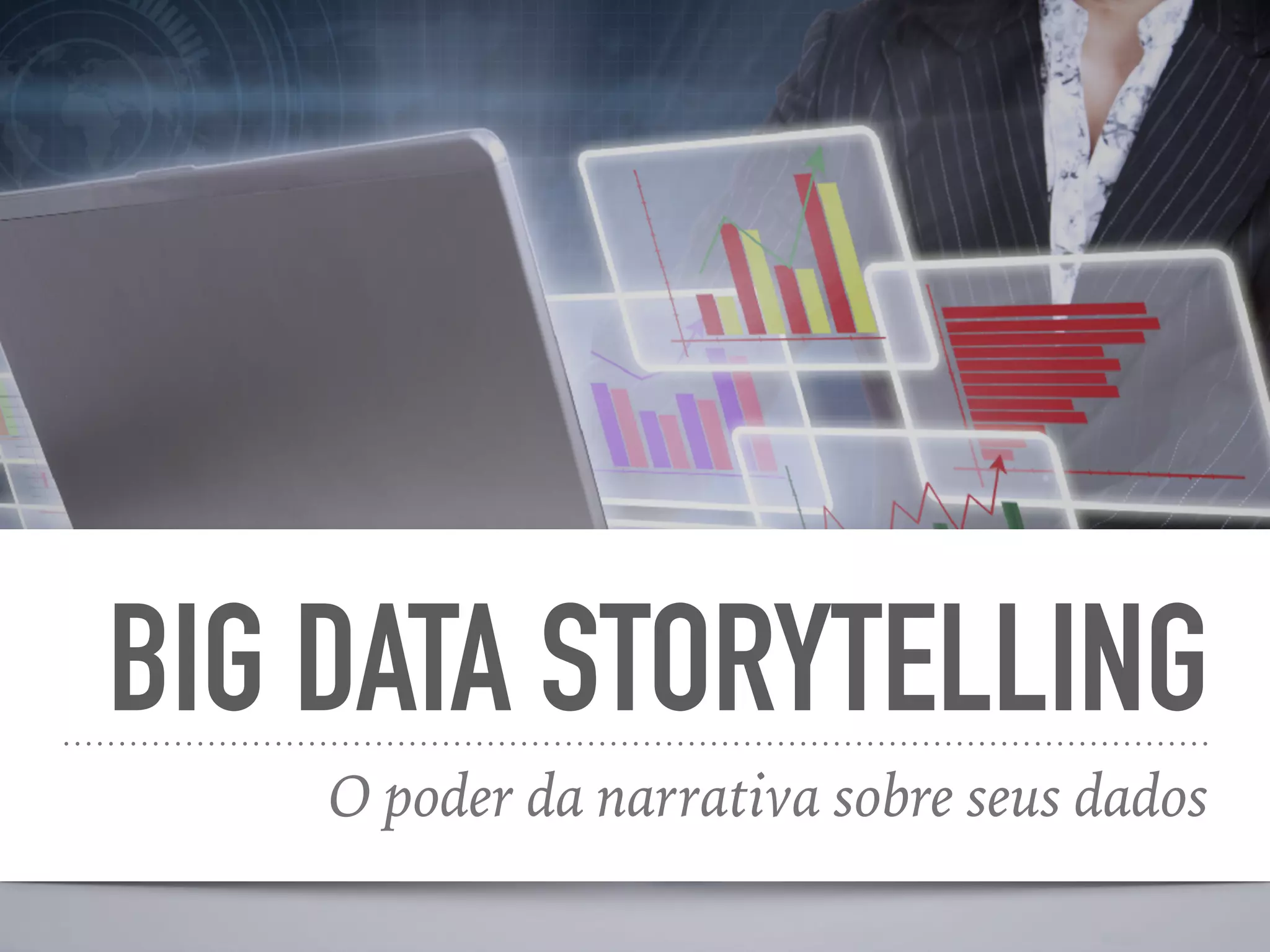 BIG DATA STORYTELLING
O poder da narrativa sobre seus dados
 