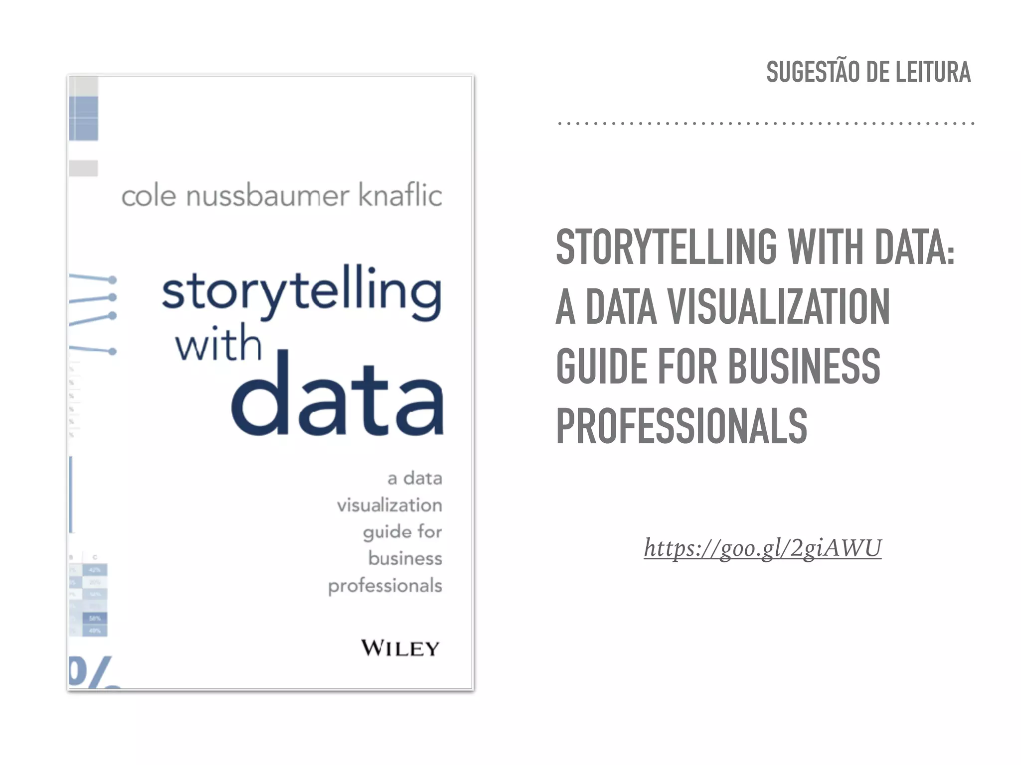 SUGESTÃO DE LEITURA
STORYTELLING WITH DATA:
A DATA VISUALIZATION
GUIDE FOR BUSINESS
PROFESSIONALS
https://goo.gl/2giAWU
 