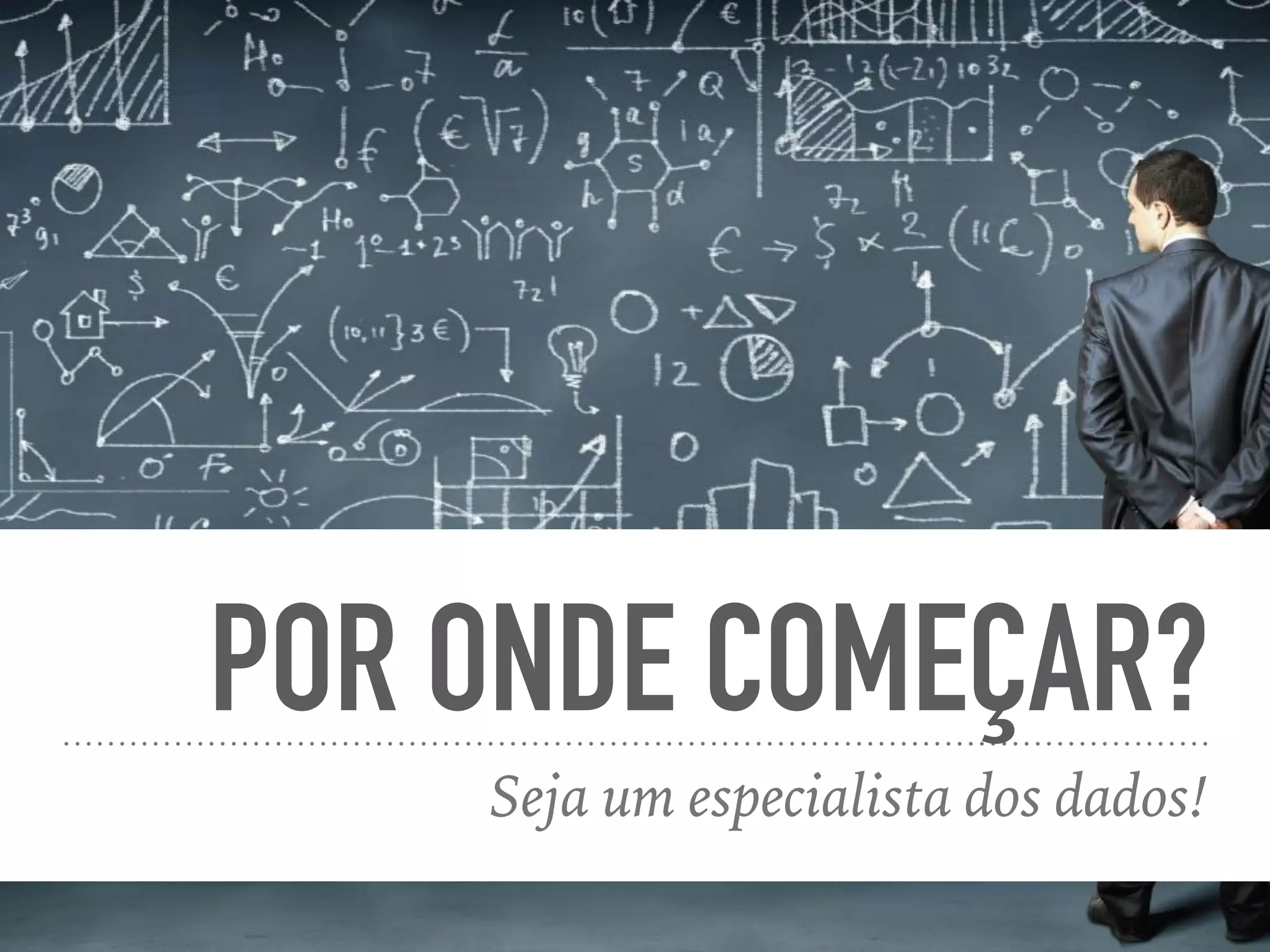 POR ONDE COMEÇAR?
Seja um especialista dos dados!
 