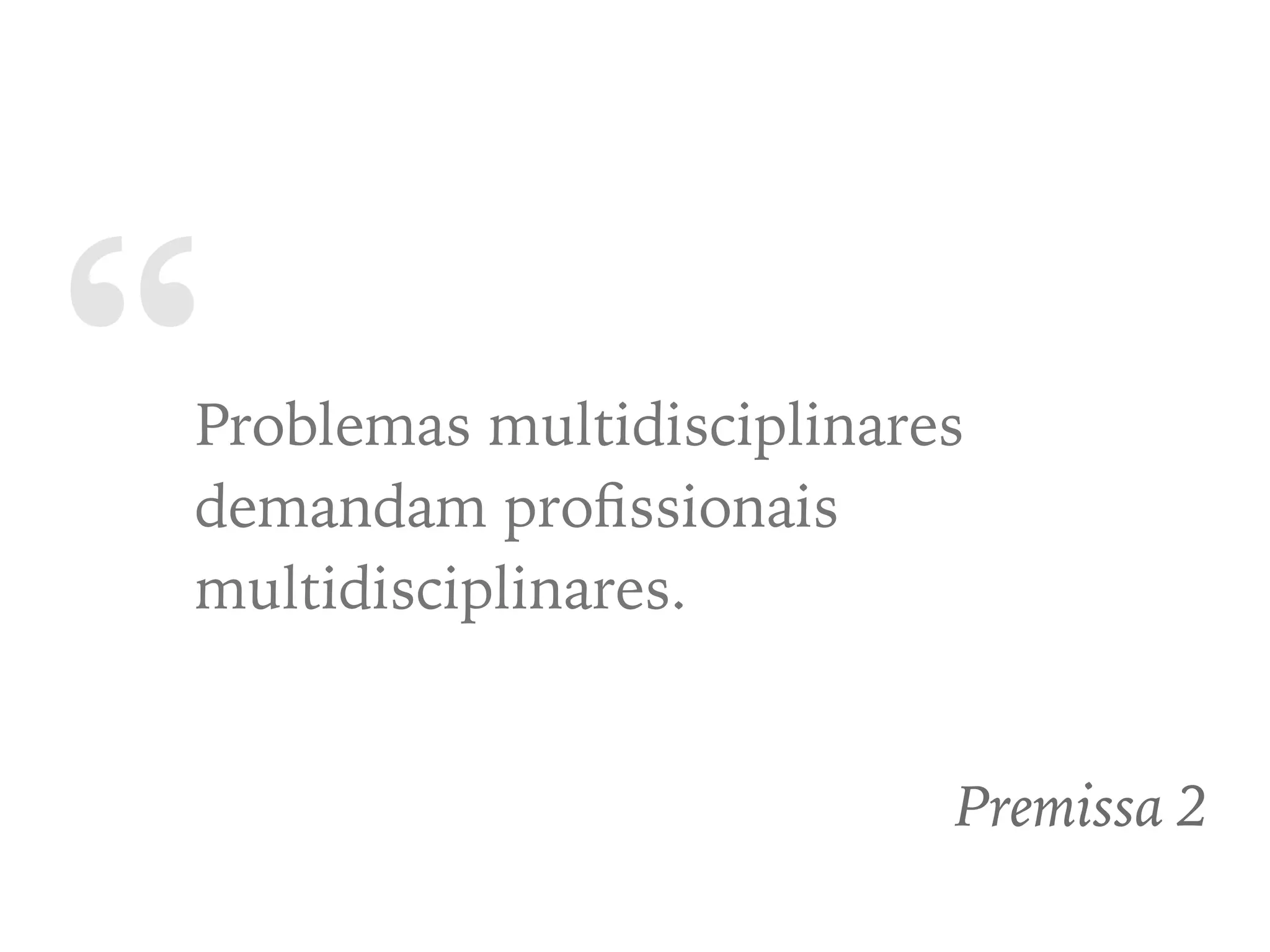 “Problemas multidisciplinares
demandam proﬁssionais
multidisciplinares.
Premissa 2
 