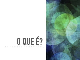 O QUE É?
 