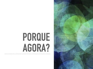PORQUE
AGORA?
 