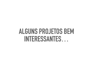 ALGUNS PROJETOS BEM
INTERESSANTES…
 