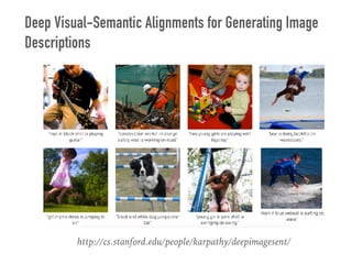 http://cs.stanford.edu/people/karpathy/deepimagesent/
Deep Visual-Semantic Alignments for Generating Image
Descriptions
 