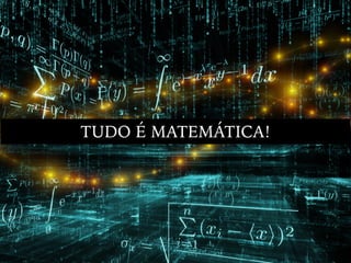 TUDO É MATEMÁTICA!
 