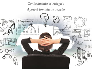 Conhecimento estratégico
Apoio à tomada de decisão
 