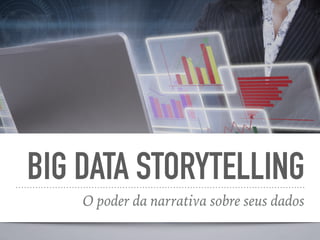 BIG DATA STORYTELLING
O poder da narrativa sobre seus dados
 