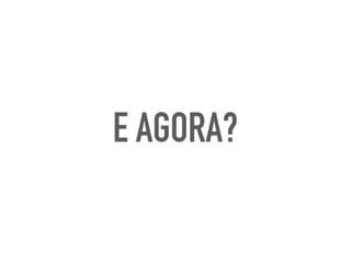 E AGORA?
 