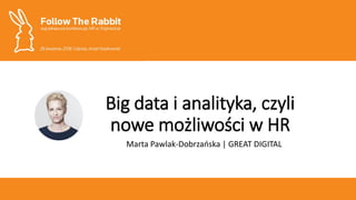 Big data i analityka, czyli
nowe możliwości w HR
Marta Pawlak-Dobrzańska | GREAT DIGITAL
 