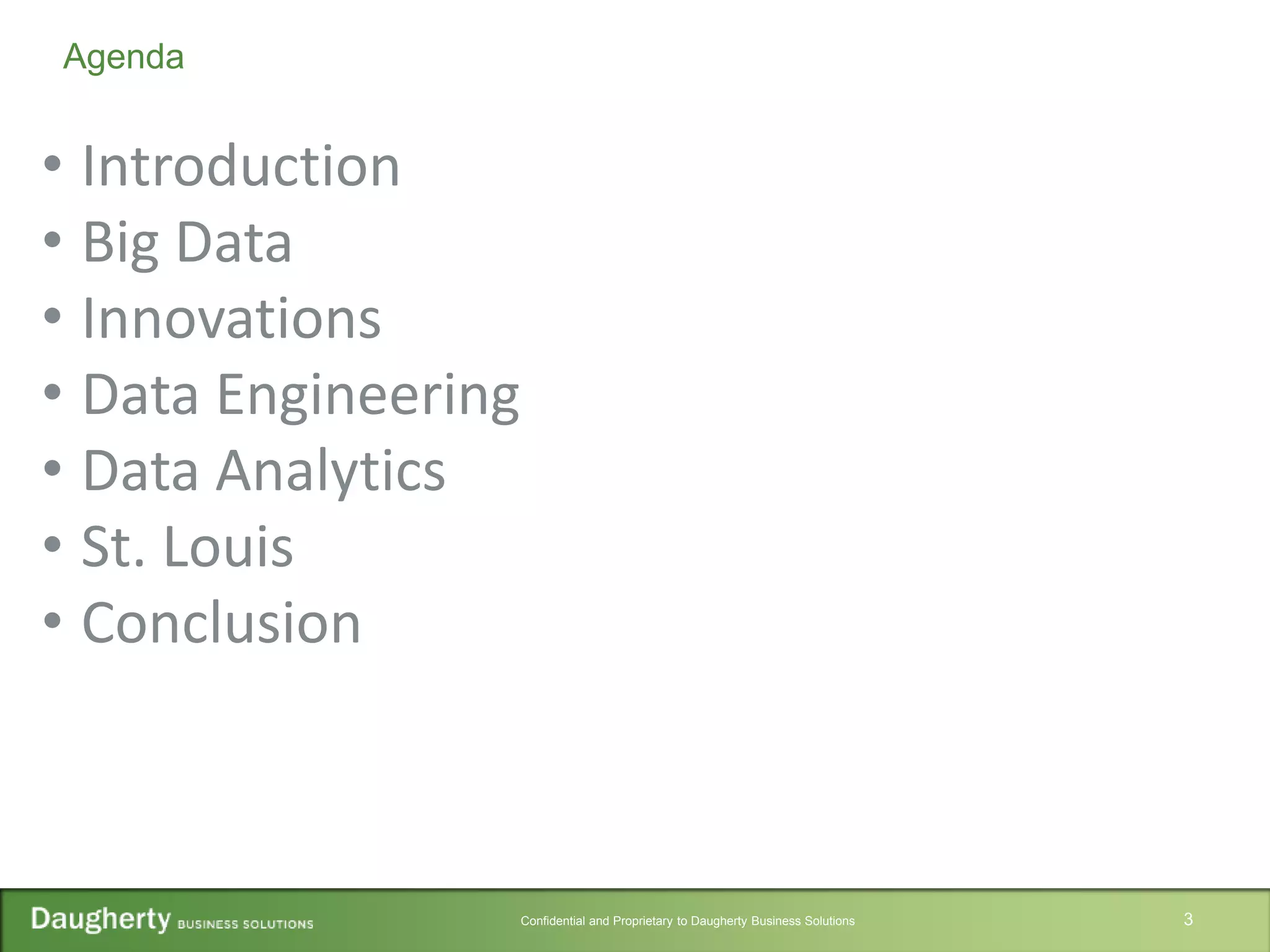 Confidential and Proprietary to Daugherty Business Solutions 3
Agenda
• Introduction
• Big Data
• Innovations
• Data Engineering
• Data Analytics
• St. Louis
• Conclusion
 