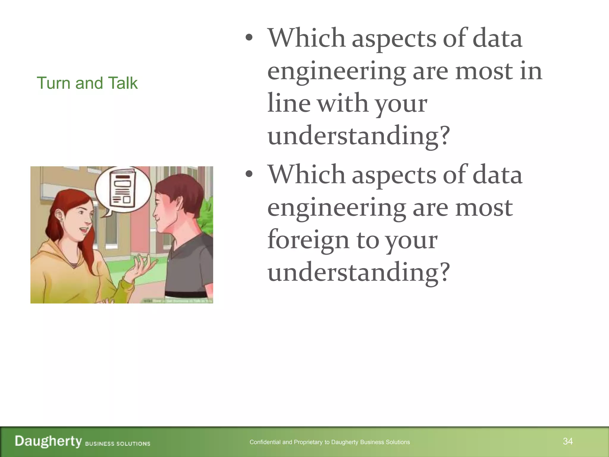 Confidential and Proprietary to Daugherty Business Solutions
Turn and Talk
• Which aspects of data
engineering are most in
line with your
understanding?
• Which aspects of data
engineering are most
foreign to your
understanding?
34
 