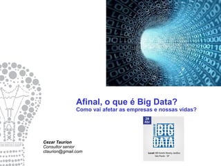 Afinal, o que é Big Data?
Como vai afetar as empresas e nossas vidas?
Cezar Taurion
Consultor senior
ctaurion@gmail.com
 