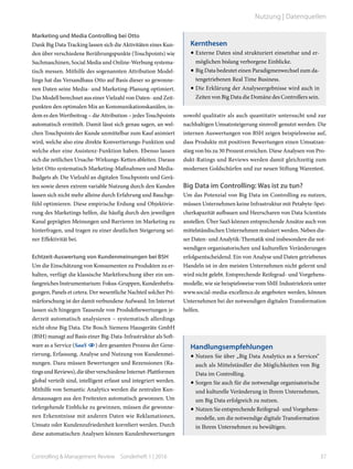 Marketing und Media Controlling bei Otto
Dank Big Data Tracking lassen sich die Aktivitäten eines Kun-
den über verschiedene Berührungspunkte (Touchpoints) wie
Suchmaschinen, Social Media und Online-Werbung systema-
tisch messen. Mithilfe des sogenannten Attribution Model-
lings hat das Versandhaus Otto auf Basis dieser so gewonne-
nen Daten seine Media- und Marketing-Planung optimiert.
Das Modell berechnet aus einer Vielzahl von Daten- und Zeit-
punkten den optimalen Mix an Kommunikationskanälen, in-
dem es den Wertbeitrag – die Attribution – jedes Touchpoints
automatisch ermittelt. Damit lässt sich genau sagen, an wel-
chen Touchpoints der Kunde unmittelbar zum Kauf animiert
wird, welche also eine direkte Konvertierungs-Funktion und
welche eher eine Assistenz-Funktion haben. Ebenso lassen
sich die zeitlichen Ursache-Wirkungs-Ketten ableiten. Daraus
leitet Otto systematisch Marketing-Maßnahmen und Media-
Budgets ab. Die Vielzahl an digitalen Touchpoints und Gerä-
ten sowie deren extrem variable Nutzung durch den Kunden
lassen sich nicht mehr alleine durch Erfahrung und Bauchge-
fühl optimieren. Diese empirische Erdung und Objektivie-
rung des Marketings helfen, die häufig durch den jeweiligen
Kanal geprägten Meinungen und Barrieren im Marketing zu
hinterfragen, und tragen zu einer deutlichen Steigerung sei-
ner Effektivität bei.
Echtzeit-Auswertung von Kundenmeinungen bei BSH
Um die Einschätzung von Konsumenten zu Produkten zu er-
halten, verfügt die klassische Marktforschung über ein um-
fangreiches Instrumentarium: Fokus-Gruppen, Kundenbefra-
gungen, Panels et cetera. Der wesentliche Nachteil solcher Pri-
märforschung ist der damit verbundene Aufwand. Im Internet
lassen sich hingegen Tausende von Produktbewertungen je-
derzeit automatisch analysieren – systematisch allerdings
nicht ohne Big Data. Die Bosch Siemens Hausgeräte GmbH
(BSH) managt auf Basis einer Big-Data-Infrastruktur als Soft-
ware as a Service (SaaS ) den gesamten Prozess der Gene-
rierung, Erfassung, Analyse und Nutzung von Kundenmei-
nungen. Dazu müssen Bewertungen und Rezensionen (Ra-
tingsundReviews),dieüberverschiedeneInternet-Plattformen
global verteilt sind, intelligent erfasst und integriert werden.
Mithilfe von Semantic Analytics werden die zentralen Kun-
denaussagen aus den Freitexten automatisch gewonnen. Um
tiefergehende Einblicke zu gewinnen, müssen die gewonne-
nen Erkenntnisse mit anderen Daten wie Reklamationen,
Umsatz oder Kundenzufriedenheit korreliert werden. Durch
diese automatischen Analysen können Kundenbewertungen
sowohl qualitativ als auch quantitativ untersucht und zur
nachhaltigen Umsatzsteigerung sinnvoll genutzt werden. Die
internen Auswertungen von BSH zeigen beispielsweise auf,
dass Produkte mit positiven Bewertungen einen Umsatzan-
stieg von bis zu 30 Prozent erreichen. Diese Analysen von Pro-
dukt-Ratings und Reviews werden damit gleichzeitig zum
modernen Goldschürfen und zur neuen Stiftung Warentest.
Big Data im Controlling: Was ist zu tun?
Um das Potenzial von Big Data im Controlling zu nutzen,
müssen Unternehmen keine Infrastruktur mit Petabyte-Spei-
cherkapazität aufbauen und Heerscharen von Data Scientists
anstellen. Über SaaS können entsprechende Ansätze auch von
mittelständischen Unternehmen realisiert werden. Neben die-
ser Daten- und Analytik-Thematik sind insbesondere die not-
wendigen organisatorischen und kulturellen Veränderungen
erfolgsentscheidend. Ein von Analyse und Daten getriebenes
Handeln ist in den meisten Unternehmen nicht gelernt und
wird nicht gelebt. Entsprechende Reifegrad- und Vorgehens-
modelle, wie sie beispielsweise vom SME Industriekreis unter
www.social-media-excellence.de angeboten werden, können
Unternehmen bei der notwendigen digitalen Transformation
helfen.
Handlungsempfehlungen
•	Nutzen Sie über „Big Data Analytics as a Services“
auch als Mittelständler die Möglichkeiten von Big
Data im Controlling.
•	Sorgen Sie auch für die notwendige organisatorische
und kulturelle Veränderung in Ihrem Unternehmen,
um Big Data erfolgreich zu nutzen.
•	Nutzen Sie entsprechende Reifegrad- und Vorgehens-
modelle, um die notwendige digitale Transformation
in Ihrem Unternehmen zu bewältigen.
Kernthesen
•	Externe Daten sind strukturiert einsetzbar und er-
möglichen bislang verborgene Einblicke.
•	Big Data bedeutet einen Paradigmenwechsel zum da-
tengetriebenen Real Time Business.
•	Die Erklärung der Analyseergebnisse wird auch in
Zeiten von Big Data die Domäne des Controllers sein.
37Controlling & Management Review  Sonderheft 1 | 2016
Nutzung | Datenquellen
 