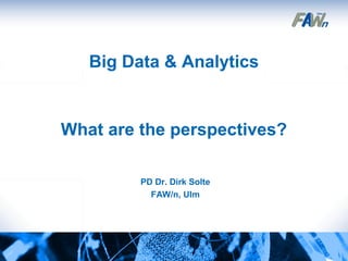 Big Data & Analytics 
What are the perspectives? 
PD Dr. Dirk Solte 
FAW/n, Ulm 
1 
 