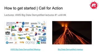 How to get started | Call for Action
Lectures: AWS Big Data Demystified lectures #1 until #4
AWS Big Data Demystified Meetup Big Data Demystified meetup
 