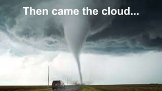 Then came the cloud...
7
 