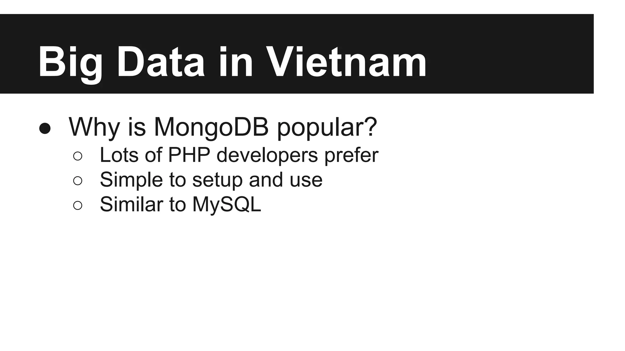 Big Data in Vietnam
● Why is MongoDB popular?
○ Lots of PHP developers prefer
○ Simple to setup and use
○ Similar to MySQL

 