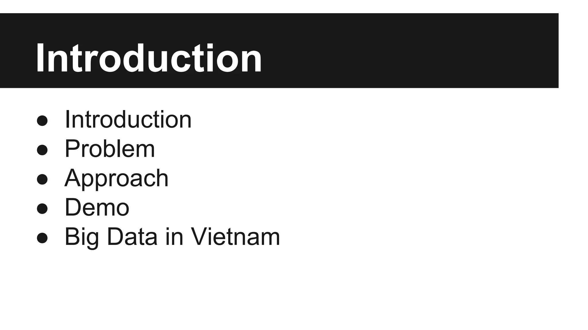 Introduction
●
●
●
●
●

Introduction
Problem
Approach
Demo
Big Data in Vietnam

 