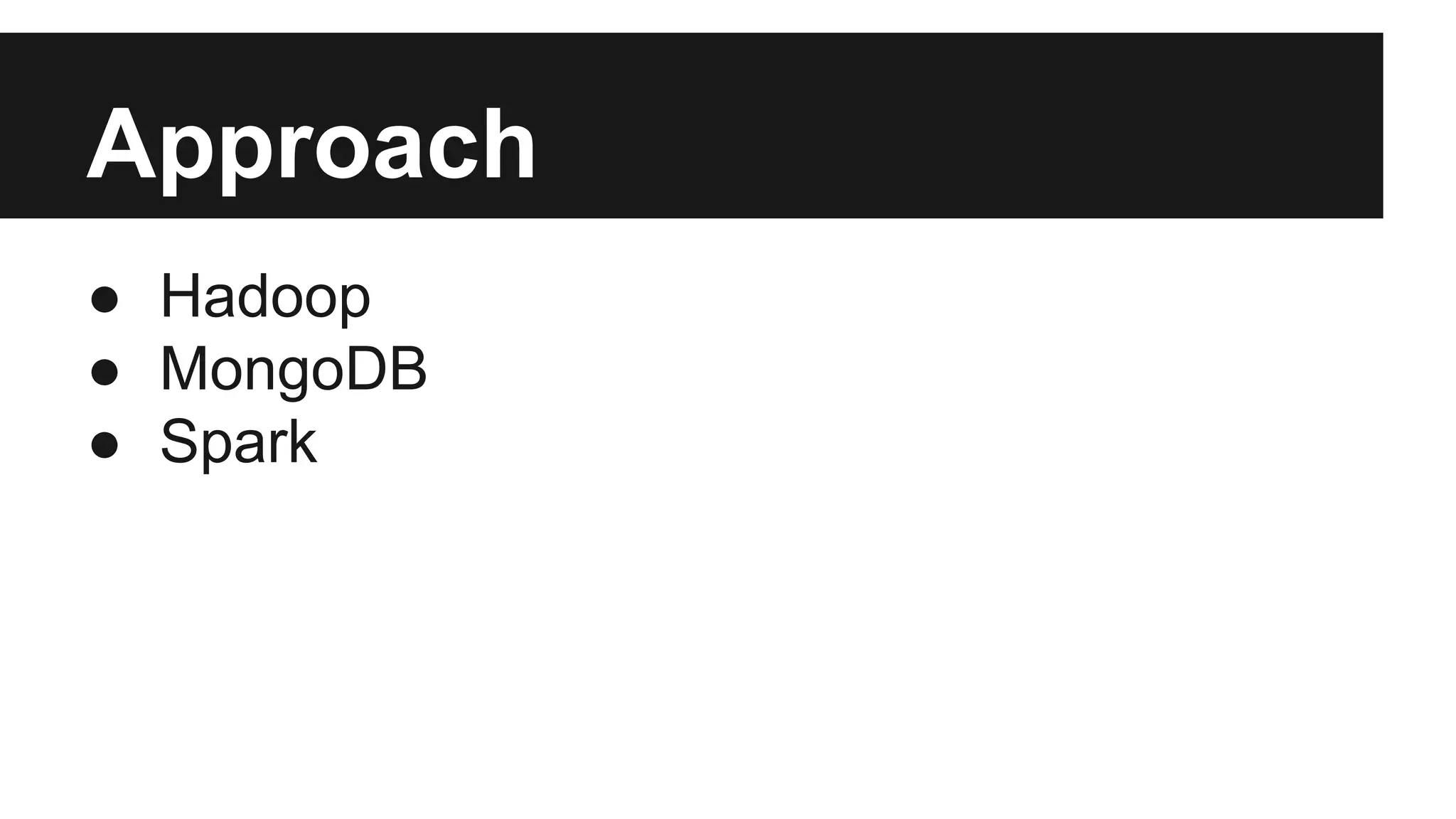 Approach
● Hadoop
● MongoDB
● Spark

 