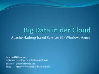 Apache Hadoop-based Services für Windows Azure




Sascha Dittmann
Software Developer / Solution Architect
Twitter: @SaschaDittmann
Blog:    http://www.sascha-dittmann.de
 