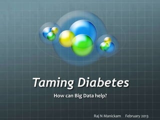 Taming Diabetes
   How can Big Data help?


                   Raj N Manickam   February 2013
 