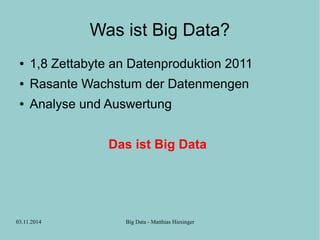 Was ist Big Data? 
● 1,8 Zettabyte an Datenproduktion 2011 
● Rasante Wachstum der Datenmengen 
● Analyse und Auswertung 
Das ist Big Data 
03.11.2014 Big Data - Matthias Hiesinger 
 