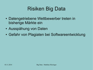 Risiken Big Data 
● Datengetriebene Wettbewerber treten in 
bisherige Märkte ein 
● Ausspähung von Daten 
● Gefahr von Pla...