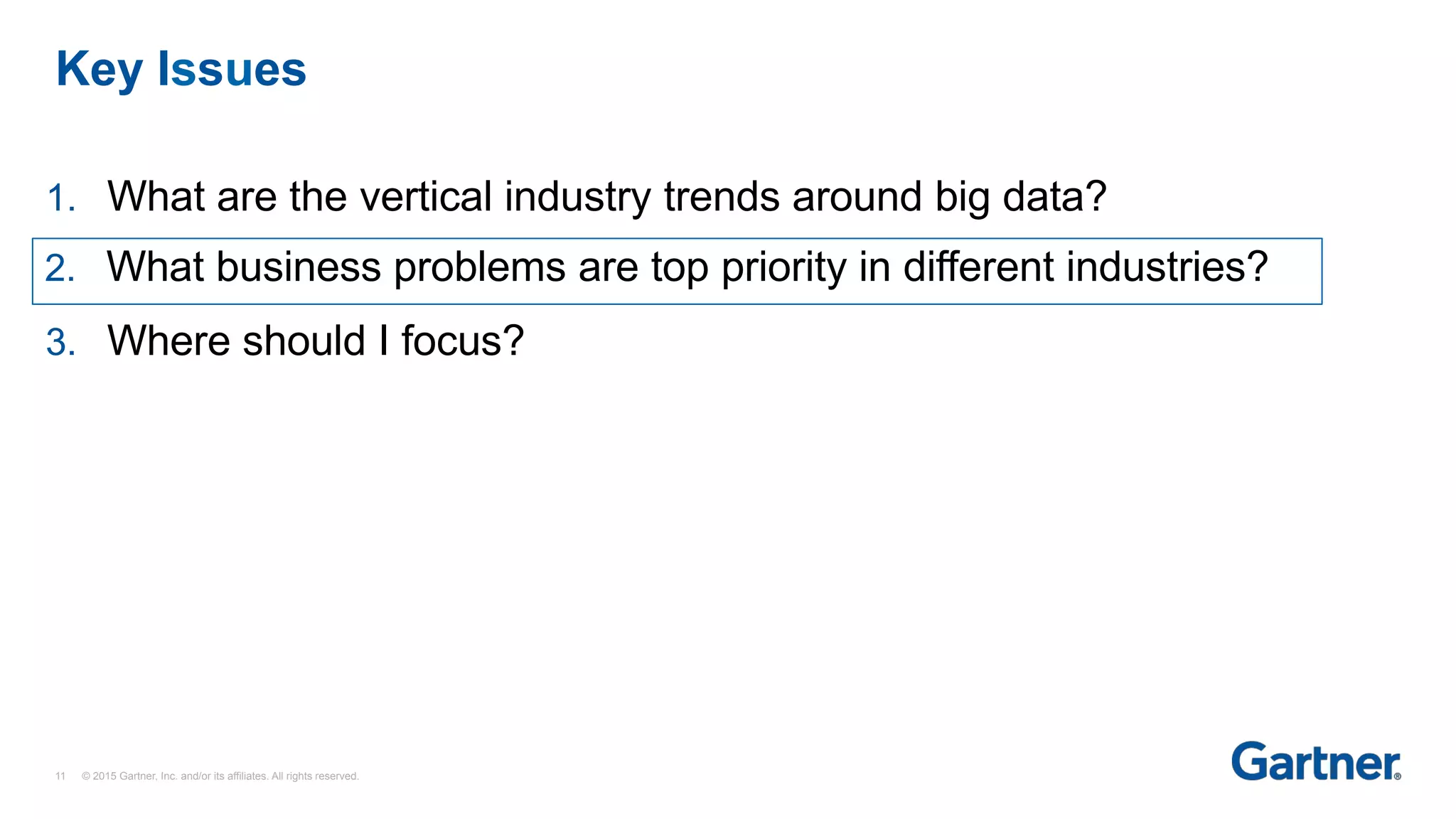 Key Issues
11 © 2015 Gartner, Inc. and/or its affiliates. All rights reserved.
1. What are the vertical industry trends around big data?
2. What business problems are top priority in different industries?
3. Where should I focus?
 