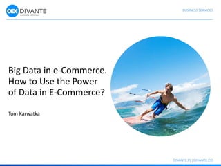 Big Data in e-Commerce.
How to Use the Power
of Data in E-Commerce?
Tom Karwatka
 