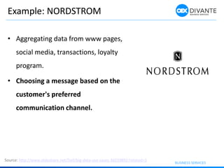 Example: NORDSTROM
• Aggregating data from www pages,
social media, transactions, loyalty
program.
• Choosing a message based on the
customer's preferred
communication channel.
Source: http://www.slideshare.net/Dell/big-data-use-cases-36019892?related=1
 