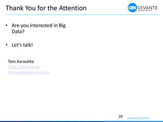 Thank You for the Attention
• Are you interested in Big
Data?
• Let's talk!
20
Tom Karwatka
http://divante.co
tkarwatka@divante.co
 