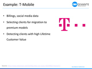 Example: T-Mobile
Source: http://www.slideshare.net/Dell/big-data-use-cases-36019892?related=1
• Billings, social media data
• Selecting clients for migration to
premium models
• Detecting clients with high Lifetime
Customer Value
 
