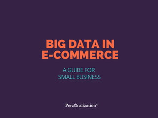 BIG DATA IN
E-COMMERCE
A GUIDE FOR
SMALL BUSINESS
 