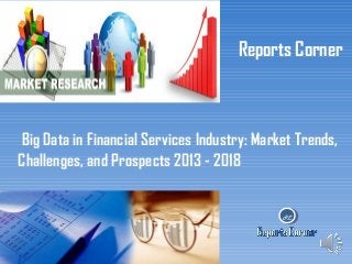 Reports Corner

Big Data in Financial Services Industry: Market Trends,
Challenges, and Prospects 2013 - 2018

RC

 