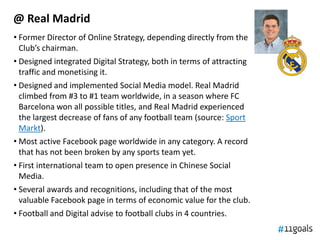 @ Real Madrid
• Former Director of Online Strategy, depending directly from the
Club’s chairman.
• Designed integrated Dig...