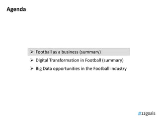 Agenda
 Football as a business (summary)
 Digital Transformation in Football (summary)
 Big Data opportunities in the F...