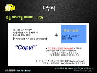 IT의 푸른 바람 – New idea, New way.
마무리
오늘 이야기를 마치며 … (2)
출처: 전용준, 산업별 Big Data 사례, 이슈 및 발전 방향, 2014.8
 