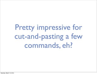 Pretty impressive for
                           cut-and-pasting a few
                              commands, eh?


Saturday, March 10, 2012
 