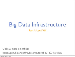 Big Data Infrastructure
                             Part 1: Local VM




    Code & more on github:
    https://github.com/jeffreybreen/tutorial-201203-big-data
Saturday, March 10, 2012
 