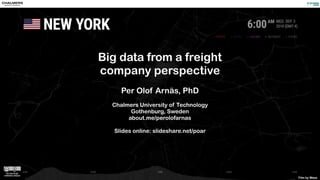 Big data from a freight
company perspective
Per Olof Arnäs, PhD
Chalmers University of Technology
Gothenburg, Sweden
about.me/perolofarnas
Slides online: slideshare.net/poar
Film by Waze
 