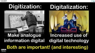 MobileWorldCongress2016byKārlisDambrānsonFlickr(CC-BY)
Increased use of
digital technology
Digitalization:
Make analogue
information digital
Digitization:
Both are important! (and interesting)
 