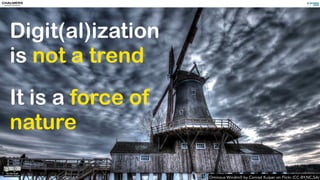 Ominous Windmill by Conrad Kuiper on Flickr (CC-BY,NC,SA)
Digit(al)ization
is not a trend
It is a force of
nature
 