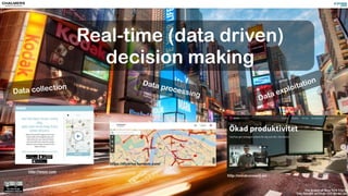 The Action of New York City by
Trey Ratcliff on Flickr (CC-BY,NC,SA)
Real-time (data driven)
decision making
Data collection
Data processing
Data exploitation
http://mindconnect.se/
http://waze.com
https://mydrive.tomtom.com/
 