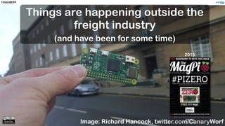 Things are happening outside the
freight industry
(and have been for some time)
Image: Richard Hancock, twitter.com/CanaryWorf
2015
 